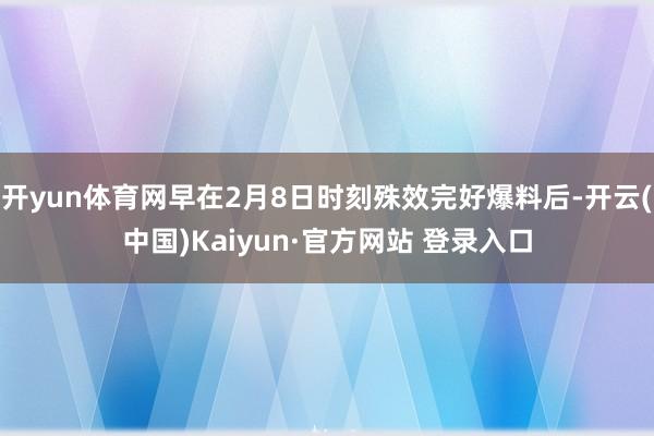 开yun体育网早在2月8日时刻殊效完好爆料后-开云(中国)Kaiyun·官方网站 登录入口