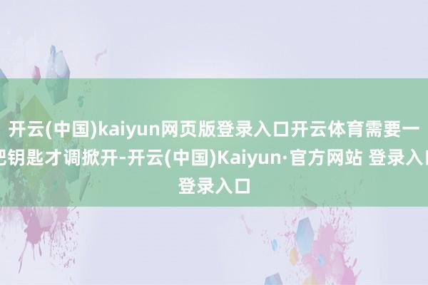 开云(中国)kaiyun网页版登录入口开云体育需要一把钥匙才调掀开-开云(中国)Kaiyun·官方网站 登录入口