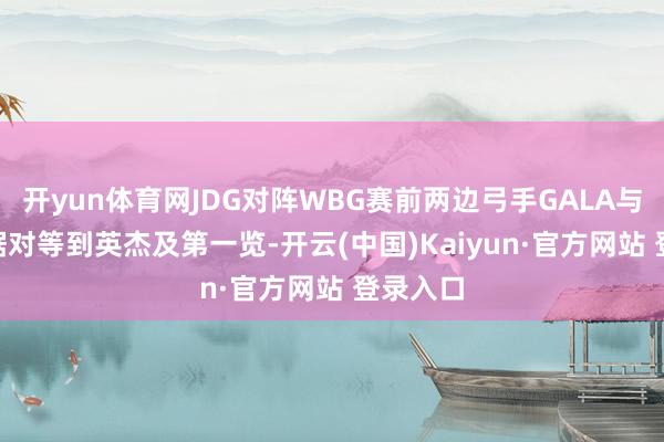 开yun体育网JDG对阵WBG赛前两边弓手GALA与ELK数据对等到英杰及第一览-开云(中国)Kaiyun·官方网站 登录入口