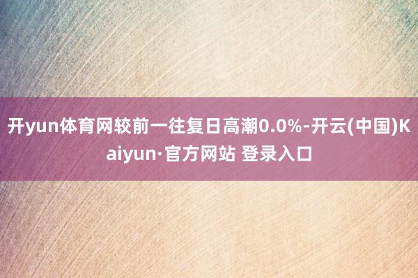 开yun体育网较前一往复日高潮0.0%-开云(中国)Kaiyun·官方网站 登录入口