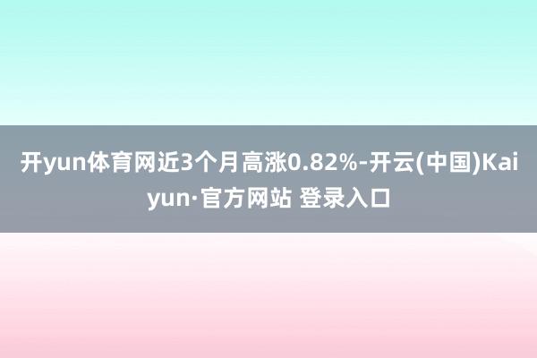 开yun体育网近3个月高涨0.82%-开云(中国)Kaiyun·官方网站 登录入口