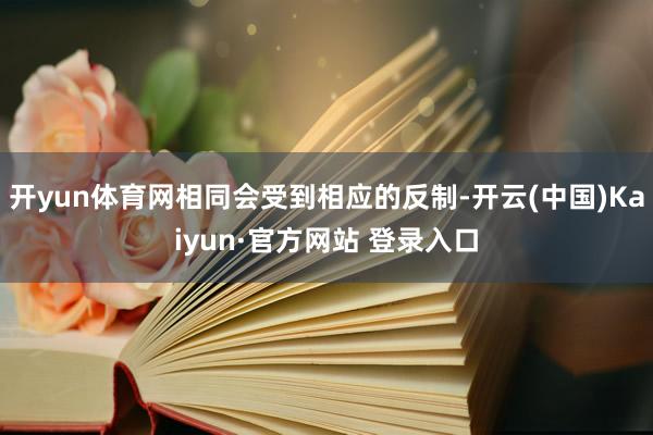 开yun体育网相同会受到相应的反制-开云(中国)Kaiyun·官方网站 登录入口