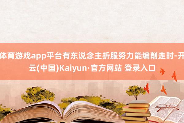 体育游戏app平台有东说念主折服努力能编削走时-开云(中国)Kaiyun·官方网站 登录入口
