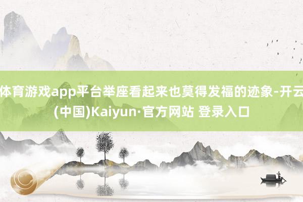 体育游戏app平台举座看起来也莫得发福的迹象-开云(中国)Kaiyun·官方网站 登录入口
