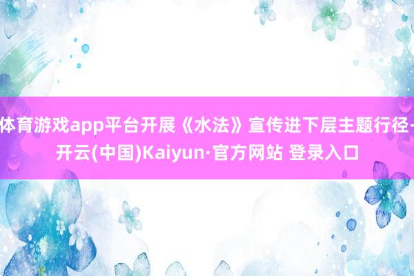体育游戏app平台开展《水法》宣传进下层主题行径-开云(中国)Kaiyun·官方网站 登录入口