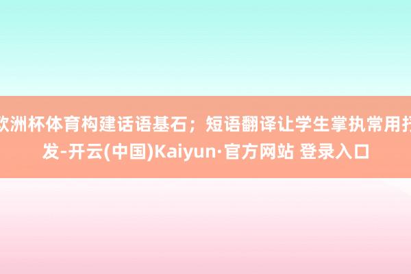 欧洲杯体育构建话语基石；短语翻译让学生掌执常用抒发-开云(中国)Kaiyun·官方网站 登录入口