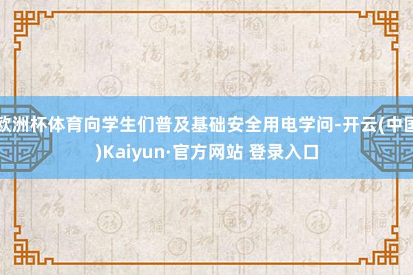 欧洲杯体育向学生们普及基础安全用电学问-开云(中国)Kaiyun·官方网站 登录入口
