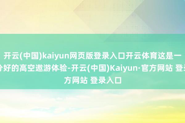 开云(中国)kaiyun网页版登录入口开云体育这是一次十分好的高空遨游体验-开云(中国)Kaiyun·官方网站 登录入口