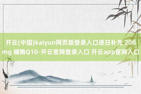 开云(中国)kaiyun网页版登录入口逐日补充 200mg 