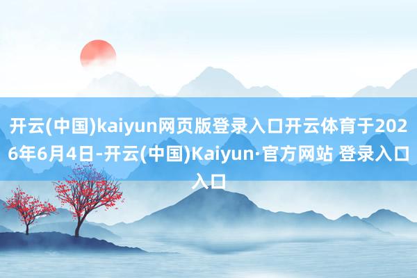 开云(中国)kaiyun网页版登录入口开云体育于2026年6月4日-开云(中国)Kaiyun·官方网站 登录入口