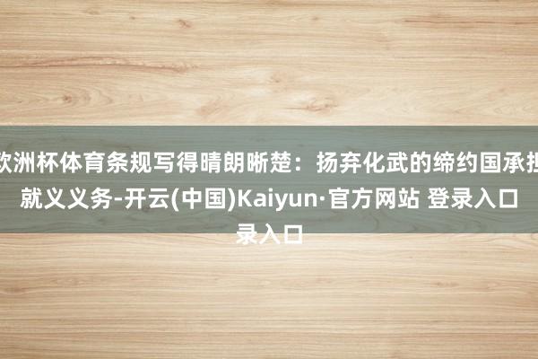 欧洲杯体育条规写得晴朗晰楚：扬弃化武的缔约国承担就义义务-开云(中国)Kaiyun·官方网站 登录入口