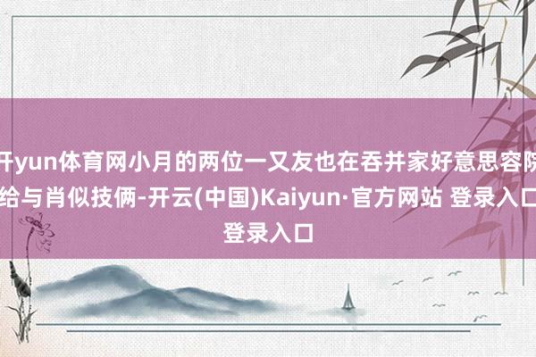 开yun体育网小月的两位一又友也在吞并家好意思容院给与肖似技俩-开云(中国)Kaiyun·官方网站 登录入口