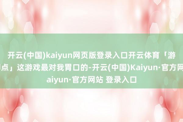 开云(中国)kaiyun网页版登录入口开云体育「游玩体验/防御点」这游戏最对我胃口的-开云(中国)Kaiyun·官方网站 登录入口