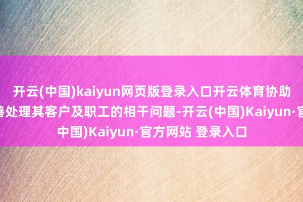 开云(中国)kaiyun网页版登录入口开云体育协助该经销商集团妥善处理其客户及职工的相干问题-开云(中国)Kaiyun·官方网站 登录入口