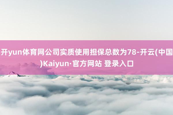 开yun体育网公司实质使用担保总数为78-开云(中国)Kaiyun·官方网站 登录入口