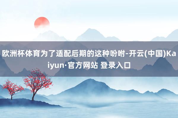 欧洲杯体育为了适配后期的这种吩咐-开云(中国)Kaiyun·官方网站 登录入口
