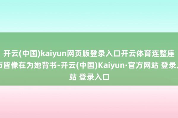 开云(中国)kaiyun网页版登录入口开云体育连整座城市皆像在为她背书-开云(中国)Kaiyun·官方网站 登录入口