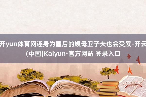 开yun体育网连身为皇后的姨母卫子夫也会受累-开云(中国)Kaiyun·官方网站 登录入口
