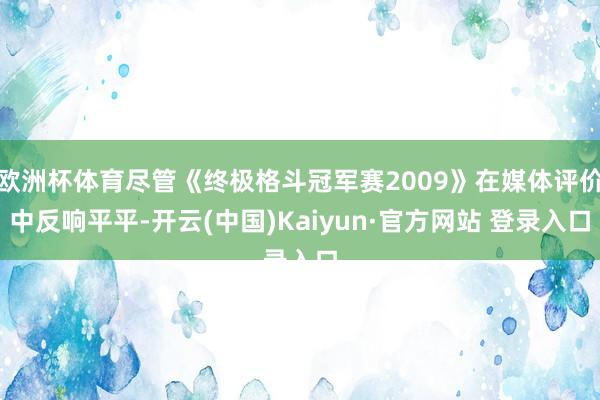 欧洲杯体育尽管《终极格斗冠军赛2009》在媒体评价中反响平平-开云(中国)Kaiyun·官方网站 登录入口