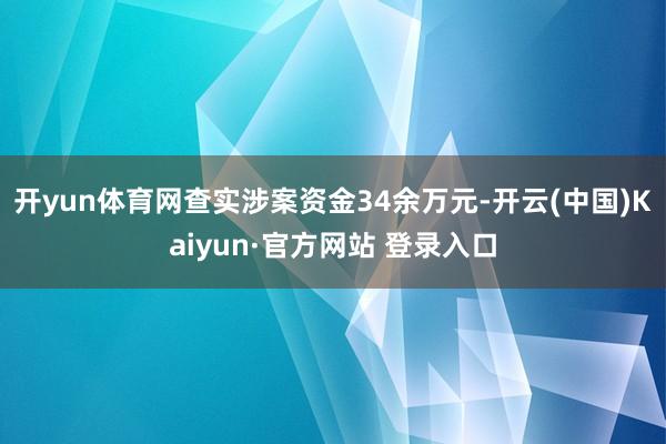 开yun体育网查实涉案资金34余万元-开云(中国)Kaiyun·官方网站 登录入口