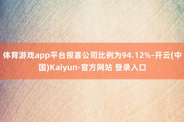 体育游戏app平台报喜公司比例为94.12%-开云(中国)Kaiyun·官方网站 登录入口