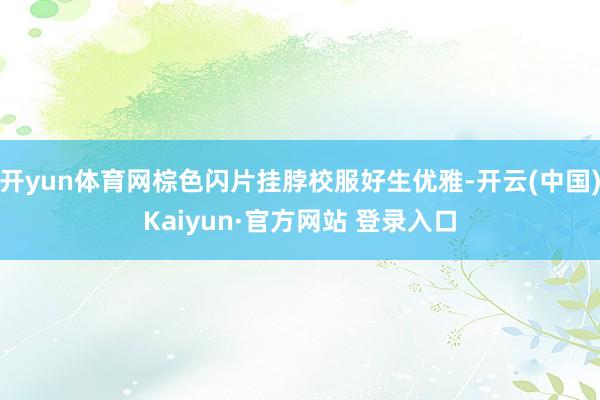 开yun体育网棕色闪片挂脖校服好生优雅-开云(中国)Kaiyun·官方网站 登录入口